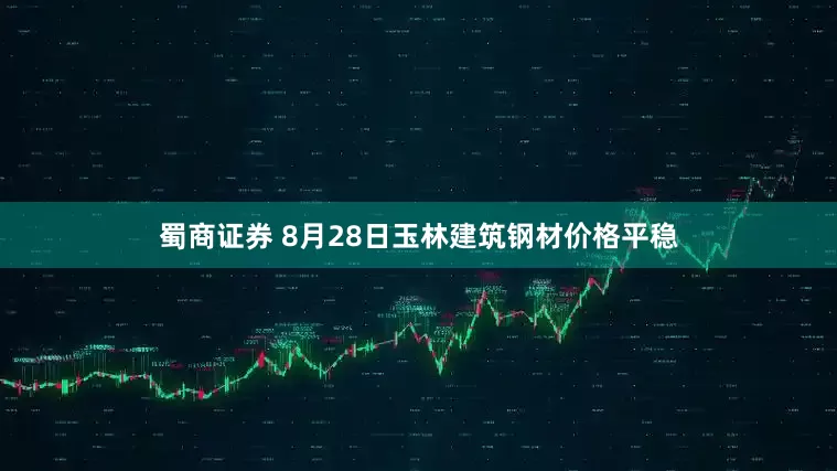 蜀商证券 8月28日玉林建筑钢材价格平稳
