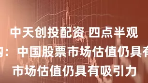 中天创投配资 四点半观市 | 机构：中国股票市场估值仍具有吸引力