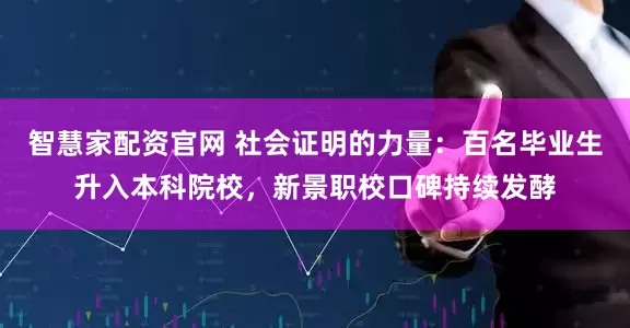 智慧家配资官网 社会证明的力量：百名毕业生升入本科院校，新景职校口碑持续发酵