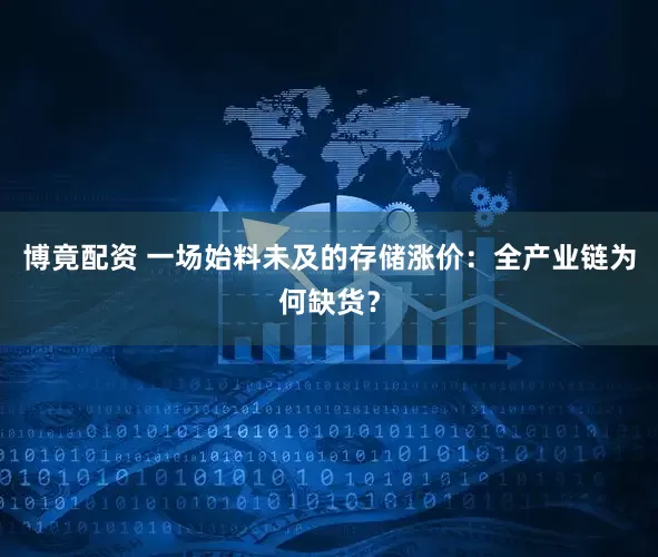 博竟配资 一场始料未及的存储涨价：全产业链为何缺货？