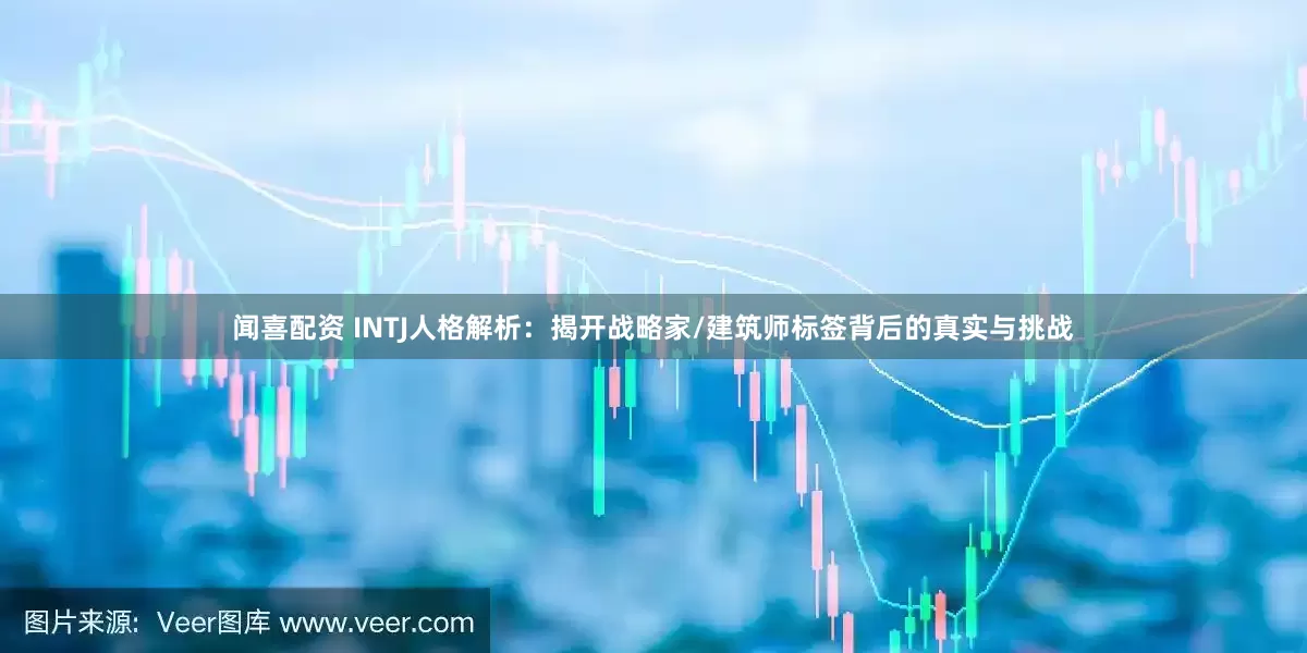 闻喜配资 INTJ人格解析：揭开战略家/建筑师标签背后的真实与挑战