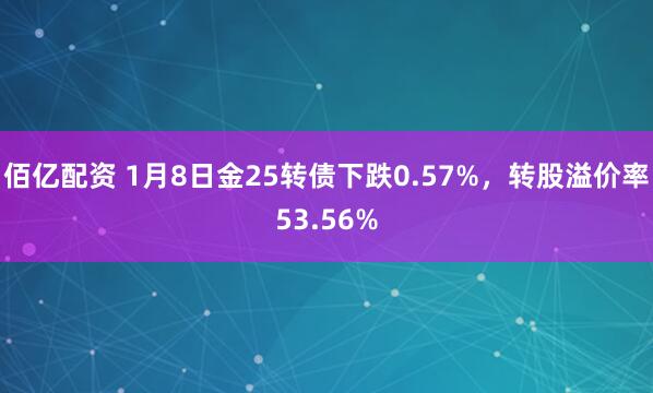 佰亿配资 1月8日金25转债下跌0.57%，转股溢价率53.56%
